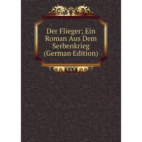

Книга Der Flieger; Ein Roman Aus Dem Serbenkrieg (German Edition)