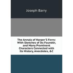 

Книга The Annals of Harper'S Ferry: With Sketches of Its Founder, and Many Prominent Characters Connected with Its History, Anecdotes