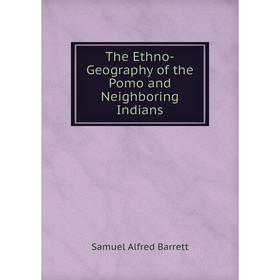 

Книга The Ethno-Geography of the Pomo and Neighboring Indians