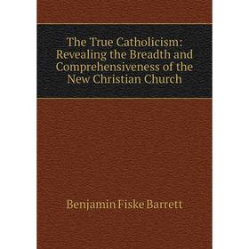 

Книга The True Catholicism: Revealing the Breadth and Comprehensiveness of the New Christian Church