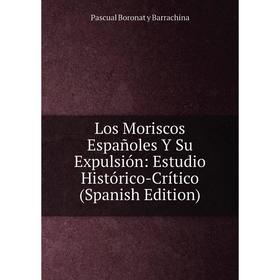 

Книга Los Moriscos Españoles Y Su Expulsión: Estudio Histórico-Crítico