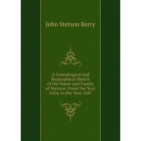 

Книга A Genealogical and Biographical Sketch of the Name and Family of Stetson: From the Year 1634