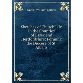 

Книга Sketches of Church Life in the Counties of Essex and Hertfordshire: Forming the Diocese of St. Albans