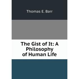

Книга The Gist of It: A Philosophy of Human Life