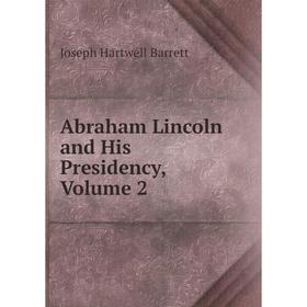 

Книга Abraham Lincoln and His Presidency, Volume 2