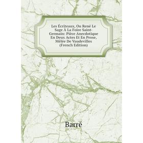 

Книга Les Écriteaux, Ou René Le Sage À La Foire Saint-Germain: Pièce Anecdotique En Deux Actes Et En Prose, Mêlée De Vaudevilles