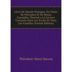 

Книга Livre De Morale Pratique, Ou Choix De Préceptes Et De Beaux Exemples: Destiné a La Lecture Courante Dans Les Écoles Et Dans Les Familles i