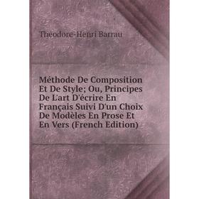 

Книга Méthode De Composition Et De Style; Ou, Principes De L'art D'écrire en français Suivi D'un Choix De Modèles En Prose Et En Vers