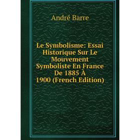 

Книга Le Symbolisme: Essai Historique Sur Le Mouvement Symboliste En France De 1885 À 1900