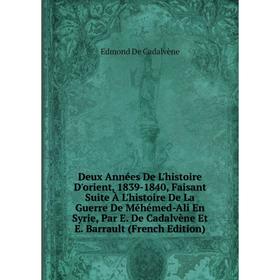 

Книга Deux Années De L'histoire D'orient, 1839-1840, Faisant Suite À L'histoire De La Guerre De Méhémed-Ali En Syrie, Par E. De Cadalvène Et E. Barrau