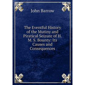 

Книга The Eventful History of the Mutiny and Piratical Seizure of H. M. S. Bounty: Its Causes and Consequences