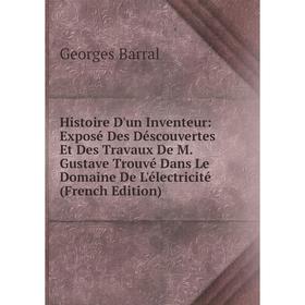 

Книга Histoire D'un Inventeur: Exposé Des Déscouvertes Et Des Travaux De M. Gustave Trouvé Dans Le Domaine De L'électricité