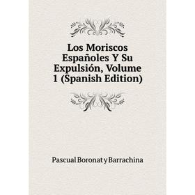 

Книга Los Moriscos Españoles Y Su Expulsión, Volume 1