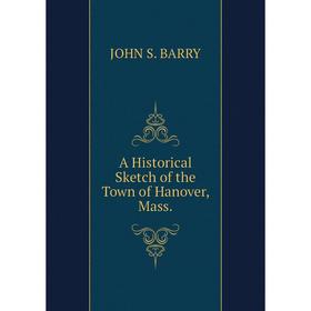 

Книга A Historical Sketch of the Town of Hanover, Mass.