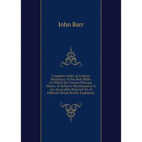 

Книга Complete Index Concise Dictionary of the Holy Bible: In Which the Various Persons, Places, Subjects Mentioned in It Are Accurately Referred