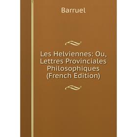 

Книга Les Helviennes: Ou, Lettres Provinciales Philosophiques