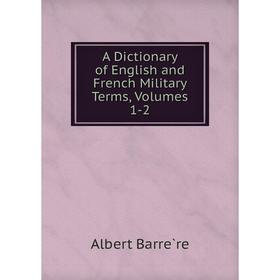 

Книга A Dictionary of English and French Military Terms, Volumes 1-2