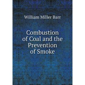 

Книга Combustion of Coal and the Prevention of Smoke