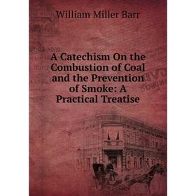 

Книга A Catechism On the Combustion of Coal and the Prevention of Smoke: A Practical Treatise