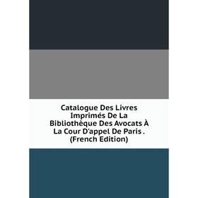 

Книга Catalogue Des Livres Imprimés De La Bibliothèque Des Avocats À La Cour D'appel De Paris. (French Edition)