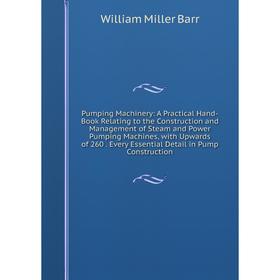 

Книга Pumping Machinery: A Practical Hand-Book Relating to the Construction and Management of Steam and Power Pumping Machines, with Upwards of 260. E