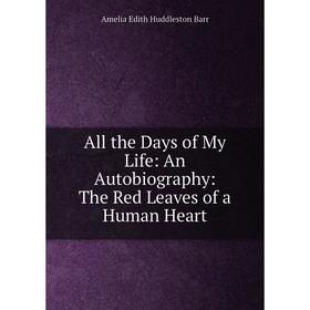 

Книга All the Days of My Life: An Autobiography: The Red Leaves of a Human Heart