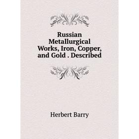

Книга Russian Metallurgical Works, Iron, Copper, and Gold. Described