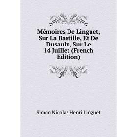 

Книга Mémoires De Linguet, Sur La Bastille, Et De Dusaulx, Sur Le 14 Juillet