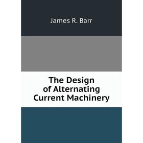 

Книга The Design of Alternating Current Machinery