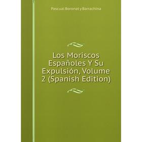 

Книга Los Moriscos Españoles Y Su Expulsión, Volume 2