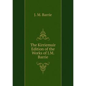 

Книга The Kirriemuir Edition of the Works of J.M. Barrie