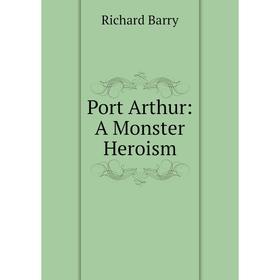 

Книга Port Arthur: A Monster Heroism