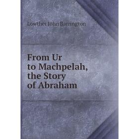 

Книга From Ur to Machpelah, the Story of Abraham