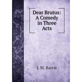 

Книга Dear Brutus: A Comedy in Three Acts