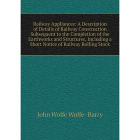 

Книга Railway Appliances: A Description of Details of Railway Construction Subsequent to the Completion of the Earthworks and Structures, Including a