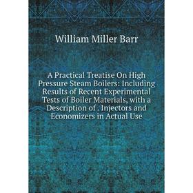 

Книга A Practical Treatise On High Pressure Steam Boilers: Including Results of Recent Experimental Tests of Boiler Materials, with a Description of.