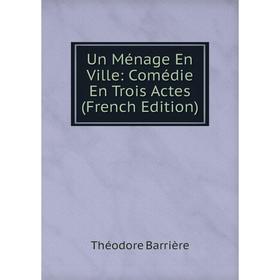 

Книга Un Ménage En Ville: Comédie En Trois Actes (French Edition)