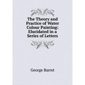 

Книга The Theory and Practice of Water Colour Painting: Elucidated in a Series of Letters