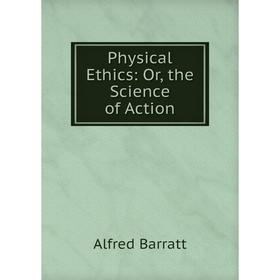 

Книга Physical Ethics: Or, the Science of Action
