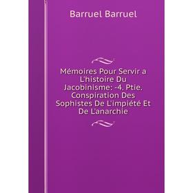 

Книга Mémoires Pour Servir a L'histoire du jacobinisme: 4 Ptie Conspiration Des Sophistes De L'impiété Et De L'anarchie