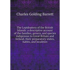 

Книга The Lepidoptera of the British Islands: a descriptive account of the families, genera, and species indigenous to Great Britain and Ireland, thei
