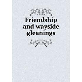 

Книга Friendship and wayside gleanings