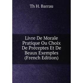 

Книга Livre De Morale Pratique Ou Choix De Préceptes Et De Beaux Exemples