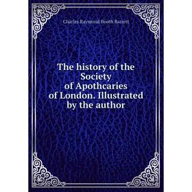 

Книга The history of the Society of Apothcaries of London. Illustrated by the author