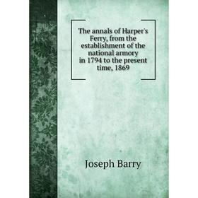 

Книга The annals of Harper's Ferry, from the establishment of the national armory in 1794 to the present time