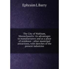

Книга The City of Waltham, Massachusetts: its advantages to manufacturers and as a place of residence: other municipal attractions, with sketches of t