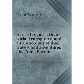 

Книга A set of rogues; their wicked conspiracy, and a true account of their travels and adventures / by Frank Barrett