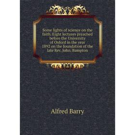

Книга Some lights of science on the faith. Eight lectures preached before the University of Oxford in the year 1892 on the foundation of the late Rev.