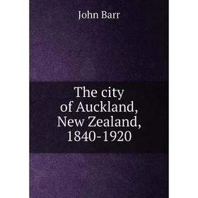 

Книга The city of Auckland, New Zealand, 1840-1920