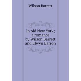 

Книга In old New York; a romance by Wilson Barrett and Elwyn Barron